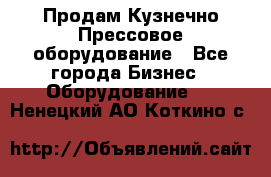 Продам Кузнечно-Прессовое оборудование - Все города Бизнес » Оборудование   . Ненецкий АО,Коткино с.